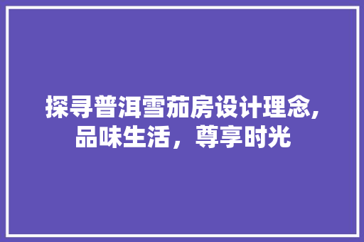 探寻普洱雪茄房设计理念,品味生活，尊享时光
