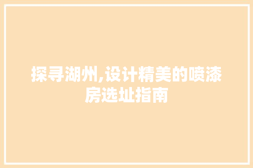 探寻湖州,设计精美的喷漆房选址指南