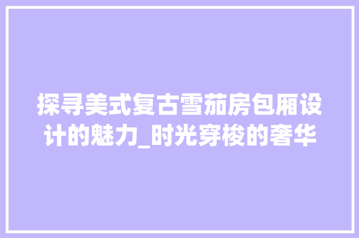 探寻美式复古雪茄房包厢设计的魅力_时光穿梭的奢华空间