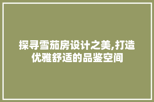 探寻雪茄房设计之美,打造优雅舒适的品鉴空间
