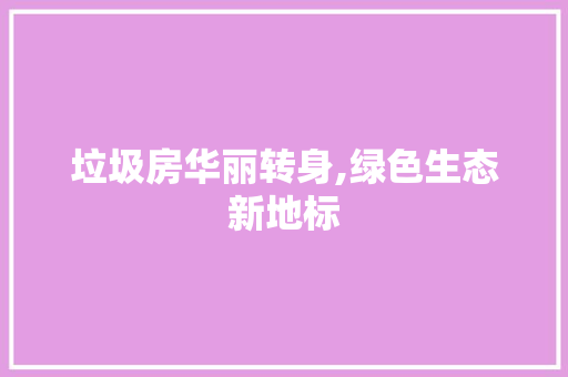 垃圾房华丽转身,绿色生态新地标