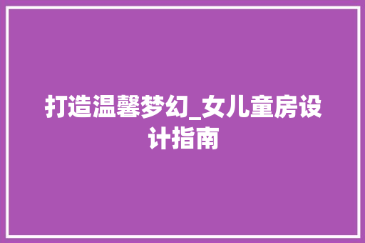 打造温馨梦幻_女儿童房设计指南