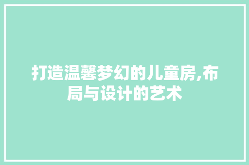 打造温馨梦幻的儿童房,布局与设计的艺术