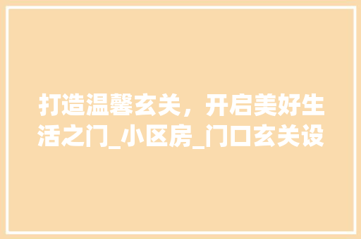 打造温馨玄关，开启美好生活之门_小区房_门口玄关设计攻略
