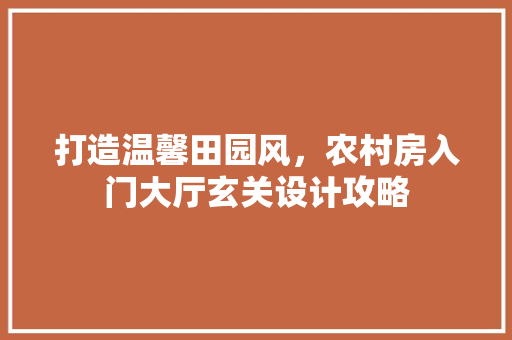 打造温馨田园风，农村房入门大厅玄关设计攻略