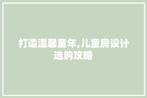 打造温馨童年,儿童房设计选购攻略