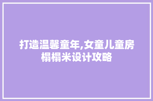 打造温馨童年,女童儿童房榻榻米设计攻略