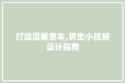 打造温馨童年,男生小孩房设计指南