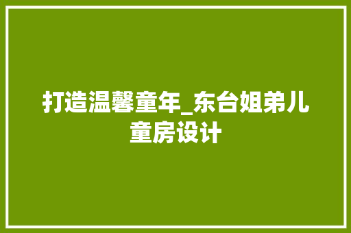 打造温馨童年_东台姐弟儿童房设计