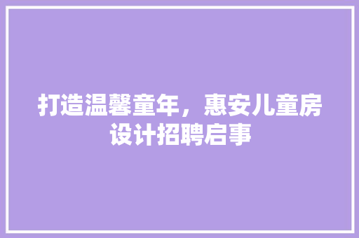 打造温馨童年，惠安儿童房设计招聘启事