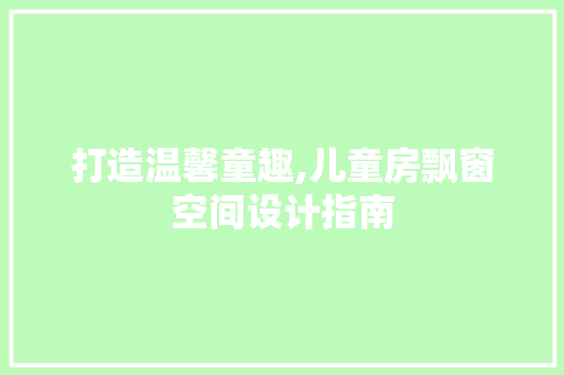 打造温馨童趣,儿童房飘窗空间设计指南
