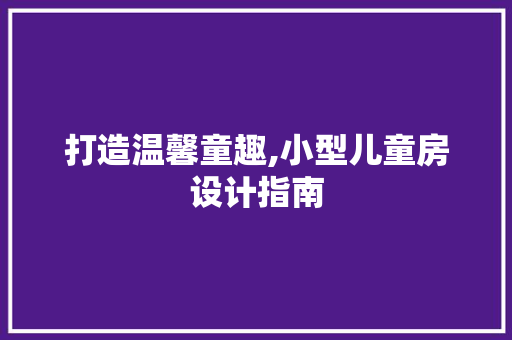 打造温馨童趣,小型儿童房设计指南