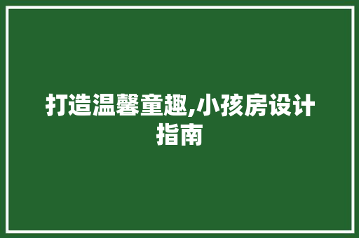 打造温馨童趣,小孩房设计指南