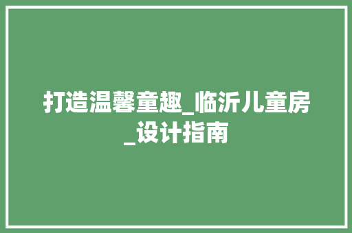 打造温馨童趣_临沂儿童房_设计指南