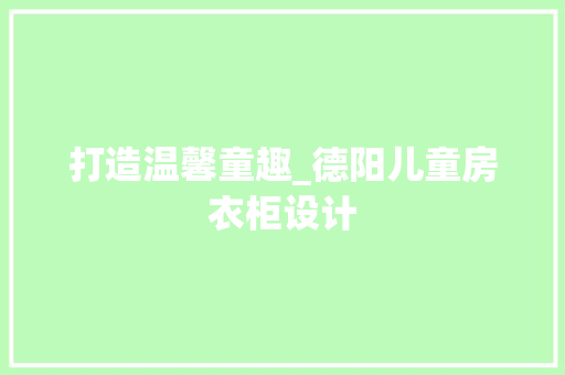 打造温馨童趣_德阳儿童房衣柜设计