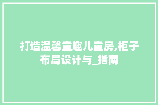 打造温馨童趣儿童房,柜子布局设计与_指南
