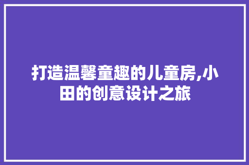 打造温馨童趣的儿童房,小田的创意设计之旅