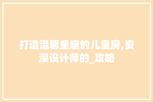 打造温馨童趣的儿童房,资深设计师的_攻略