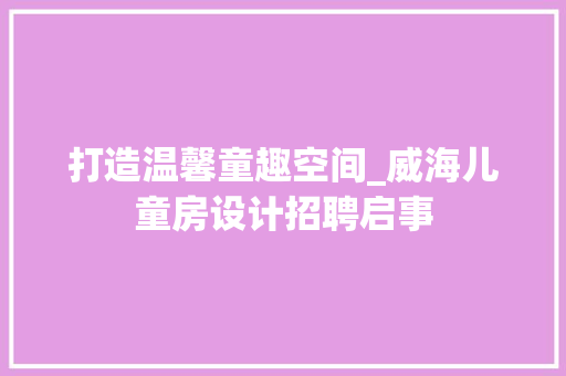 打造温馨童趣空间_威海儿童房设计招聘启事