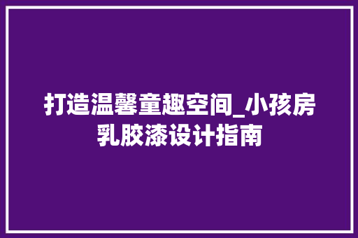 打造温馨童趣空间_小孩房乳胶漆设计指南