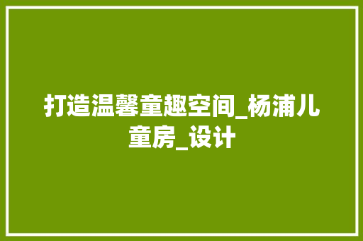 打造温馨童趣空间_杨浦儿童房_设计