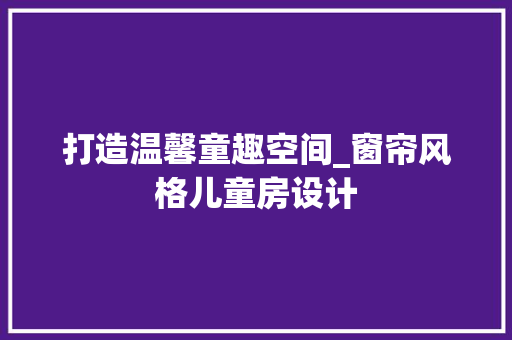 打造温馨童趣空间_窗帘风格儿童房设计