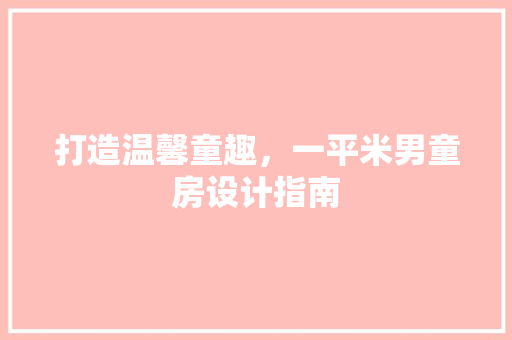 打造温馨童趣，一平米男童房设计指南