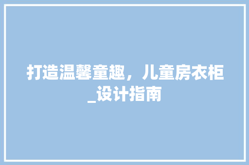 打造温馨童趣，儿童房衣柜_设计指南