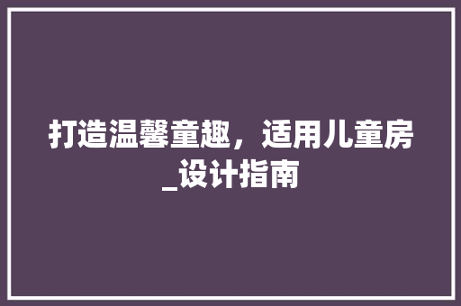 打造温馨童趣，适用儿童房_设计指南