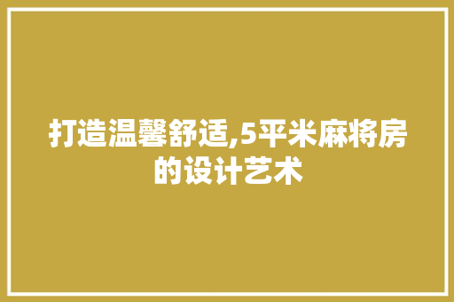 打造温馨舒适,5平米麻将房的设计艺术