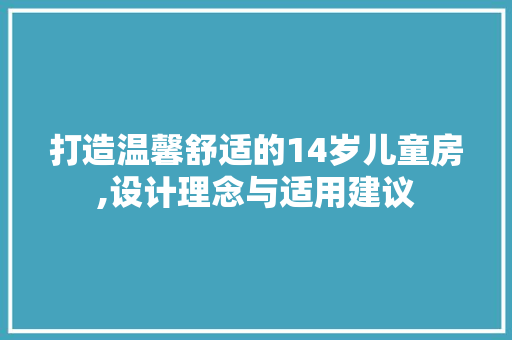 打造温馨舒适的14岁儿童房,设计理念与适用建议