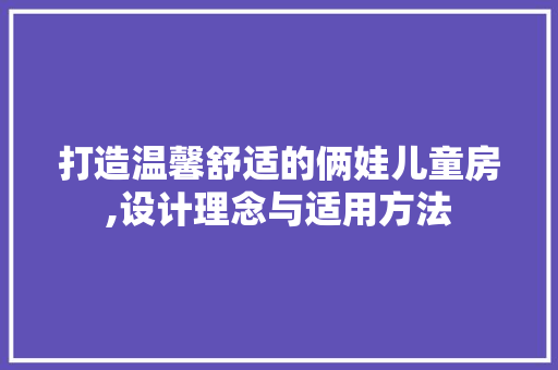 打造温馨舒适的俩娃儿童房,设计理念与适用方法