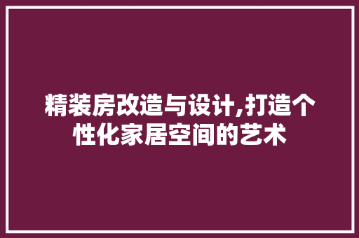 精装房改造与设计,打造个性化家居空间的艺术