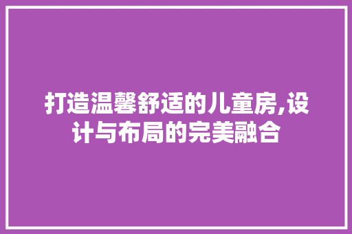 打造温馨舒适的儿童房,设计与布局的完美融合