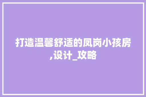 打造温馨舒适的凤岗小孩房,设计_攻略