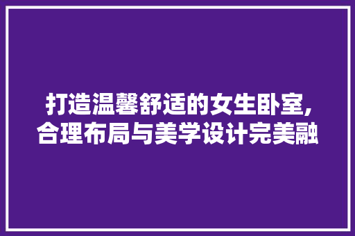 打造温馨舒适的女生卧室,合理布局与美学设计完美融合