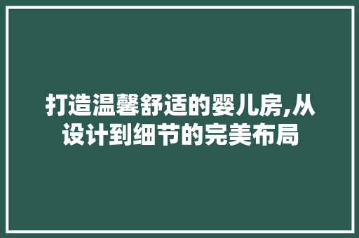 打造温馨舒适的婴儿房,从设计到细节的完美布局