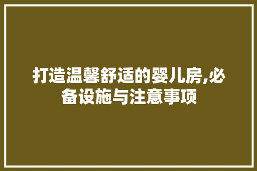 打造温馨舒适的婴儿房,必备设施与注意事项