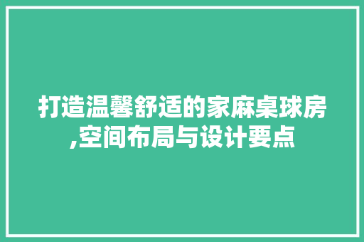 打造温馨舒适的家麻桌球房,空间布局与设计要点