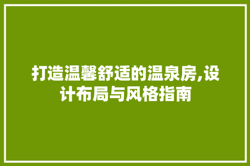 打造温馨舒适的温泉房,设计布局与风格指南