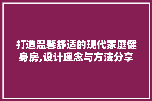 打造温馨舒适的现代家庭健身房,设计理念与方法分享