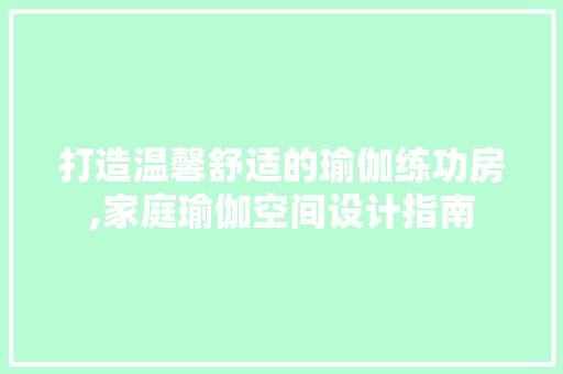 打造温馨舒适的瑜伽练功房,家庭瑜伽空间设计指南