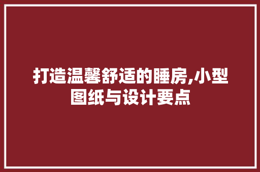 打造温馨舒适的睡房,小型图纸与设计要点