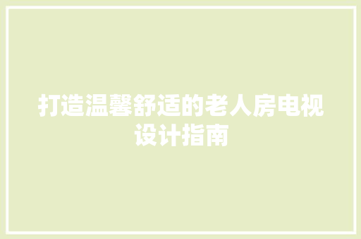 打造温馨舒适的老人房电视设计指南