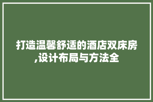 打造温馨舒适的酒店双床房,设计布局与方法全