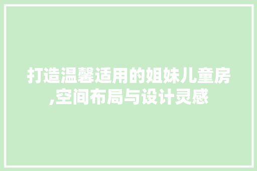 打造温馨适用的姐妹儿童房,空间布局与设计灵感
