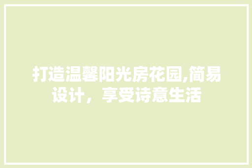 打造温馨阳光房花园,简易设计，享受诗意生活