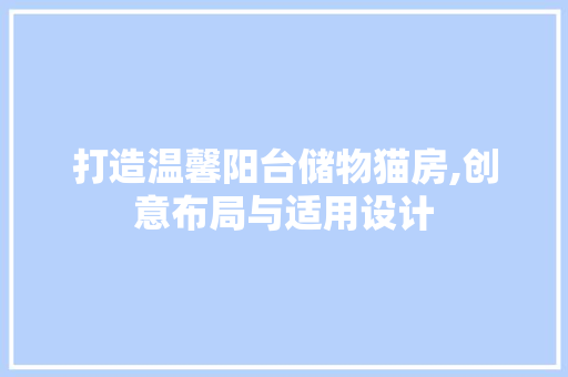 打造温馨阳台储物猫房,创意布局与适用设计