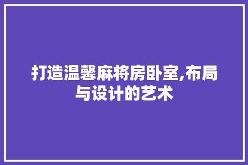 打造温馨麻将房卧室,布局与设计的艺术