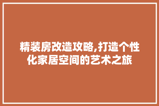 精装房改造攻略,打造个性化家居空间的艺术之旅